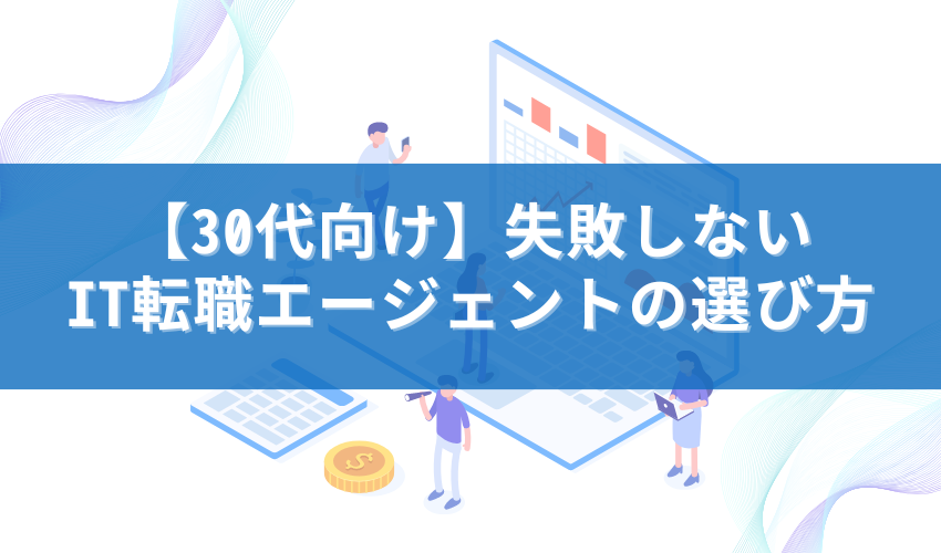 【30代向け】失敗しないIT転職エージェントの選び方