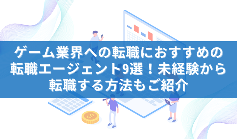 ゲーム業界への転職におすすめの転職エージェント9選！未経験から転職する方法もご紹介