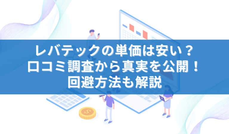 レバテックの単価は安い？口コミ調査から真実を公開！回避方法も解説