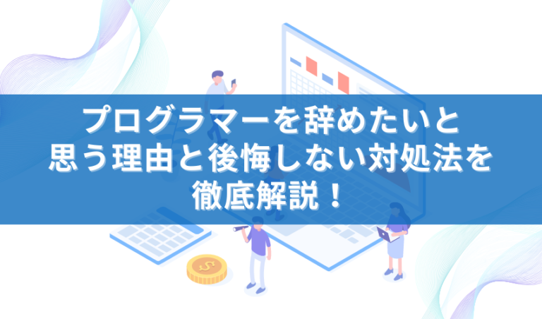 プログラマーを辞めたいと思う理由と後悔しない対処法を徹底解説！