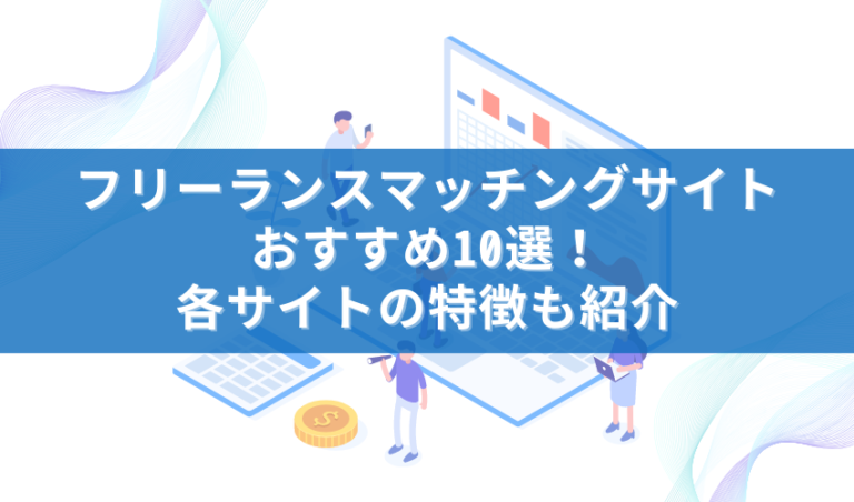 フリーランスマッチングサイトおすすめ10選！各サイトの特徴も紹介