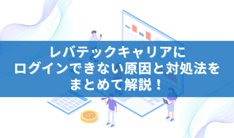 レバテックキャリアにログインできない原因と対処法をまとめて解説！