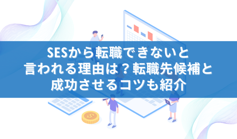 SESから転職できないと言われる理由は？転職先候補と成功させるコツも紹介