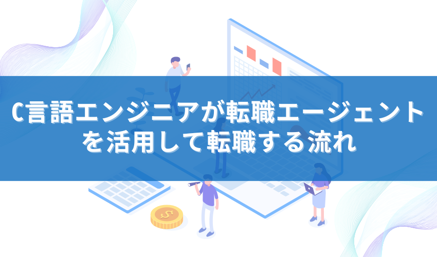 C言語エンジニアが転職エージェントを活用して転職する流れ