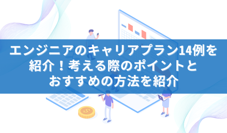エンジニアのキャリアプラン14例を紹介！考える際のポイントとおすすめの方法を紹介