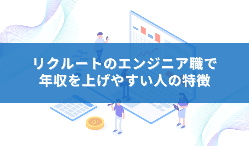 リクルートのエンジニア職で年収を上げやすい人の特徴