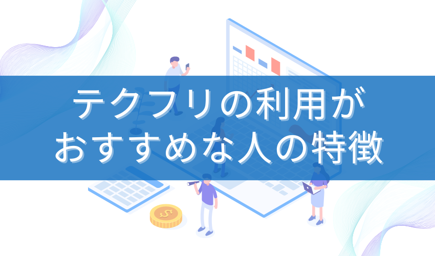 テクフリの利用がおすすめな人の特徴