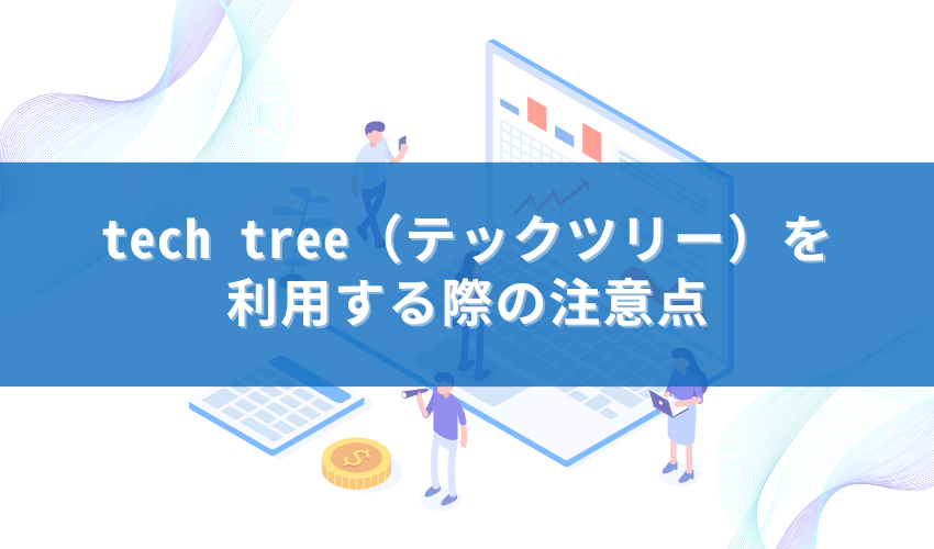 tech tree（テックツリー）を利用する際の注意点