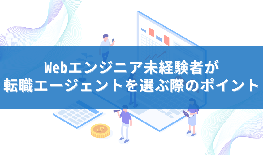 Webエンジニア未経験者が転職エージェントを選ぶ際のポイント