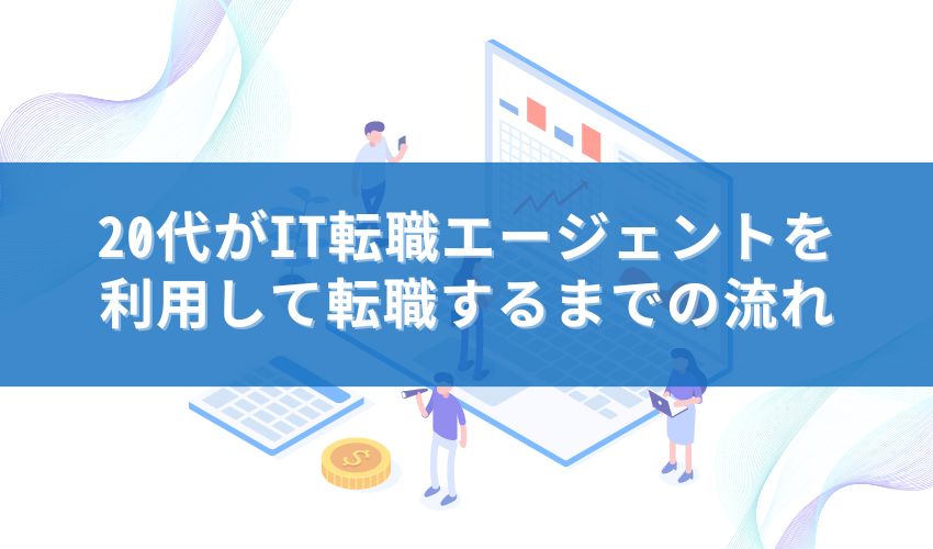 20代がIT転職エージェントを利用して転職するまでの流れ