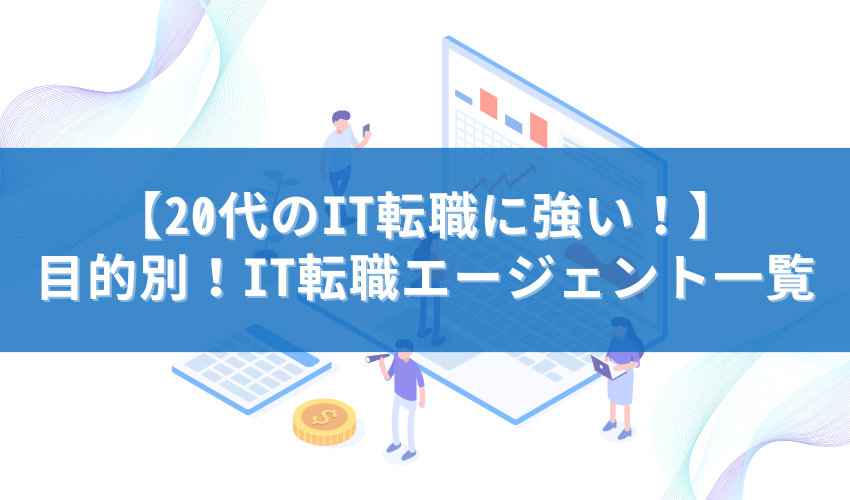 【20代のIT転職に強い！】目的別！IT転職エージェント一覧