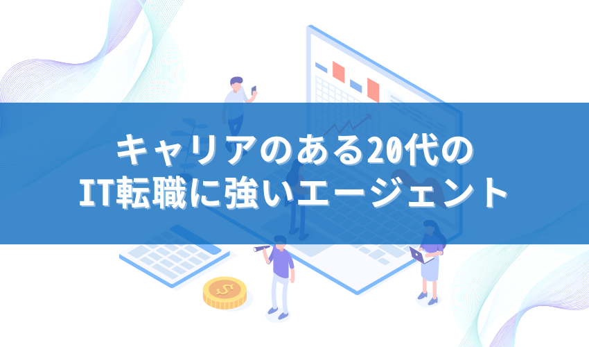 キャリアのある20代の IT転職に強いエージェント