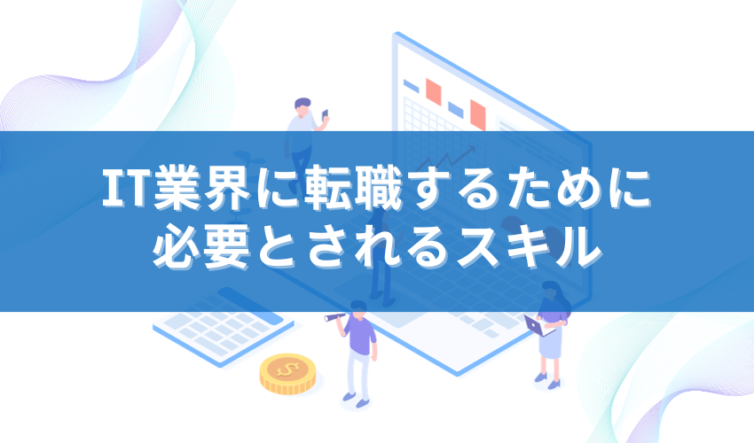 IT業界に転職するために必要とされるスキル