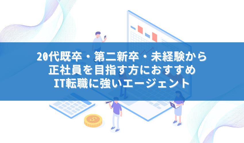 20代既卒・第二新卒・未経験から正社員を目指す方におすすめIT転職に強いエージェント