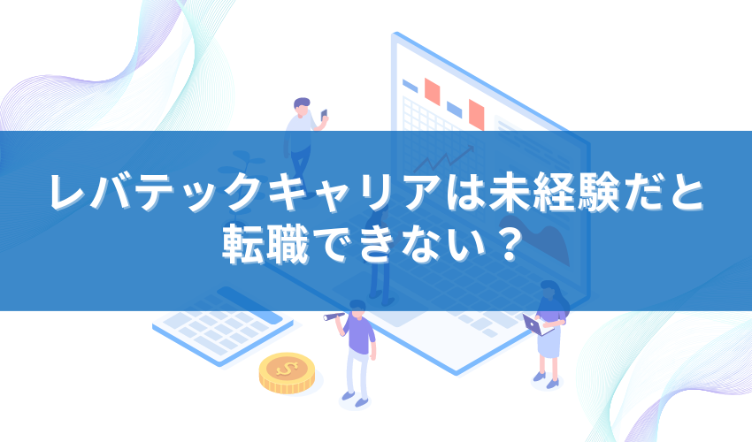 レバテックキャリアは未経験だと転職できない？