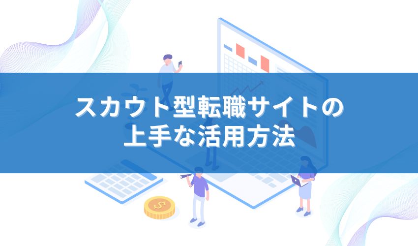 スカウト型転職サイトの上手な活用方法