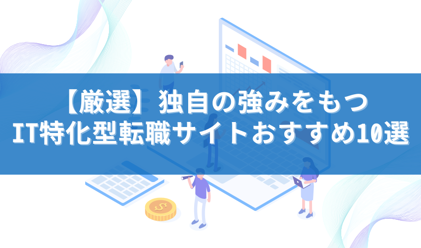 【厳選】独自の強みをもつIT特化型転職サイトおすすめ10選