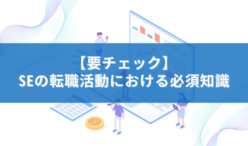 【要チェック】SEの転職活動における必須知識