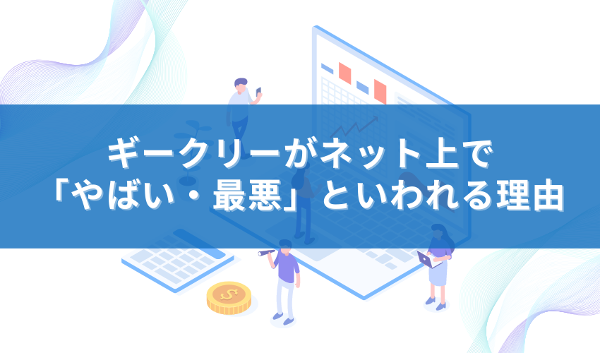 ギークリーがネット上で「やばい・最悪」といわれる理由