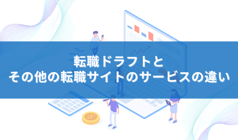 転職ドラフトとその他の転職サイトのサービスの違い