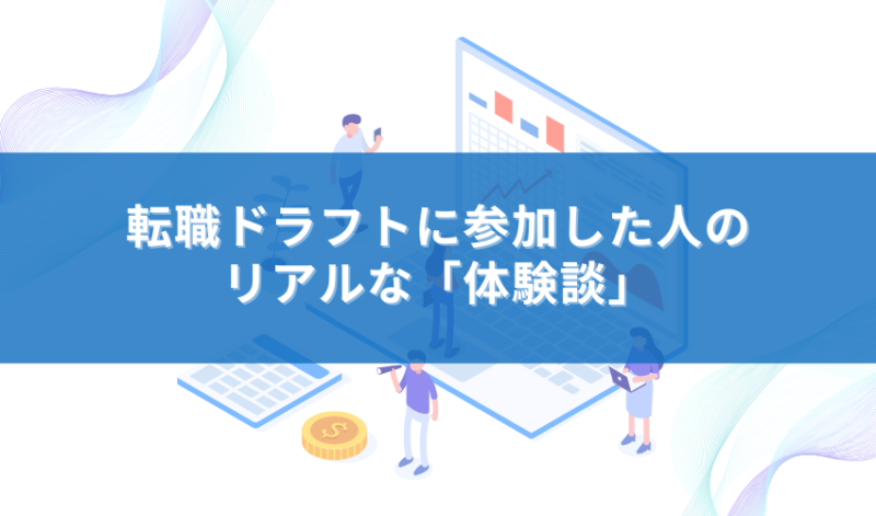 転職ドラフトに参加した人のリアルな「体験談」