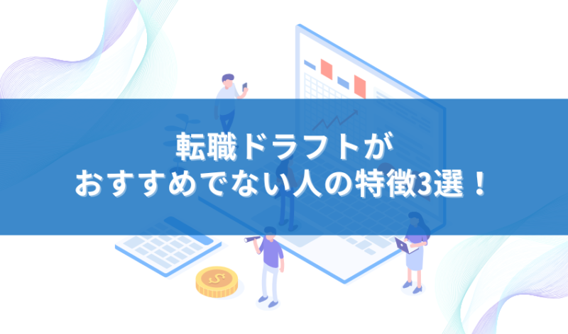 転職ドラフトがおすすめでない人の特徴3選！