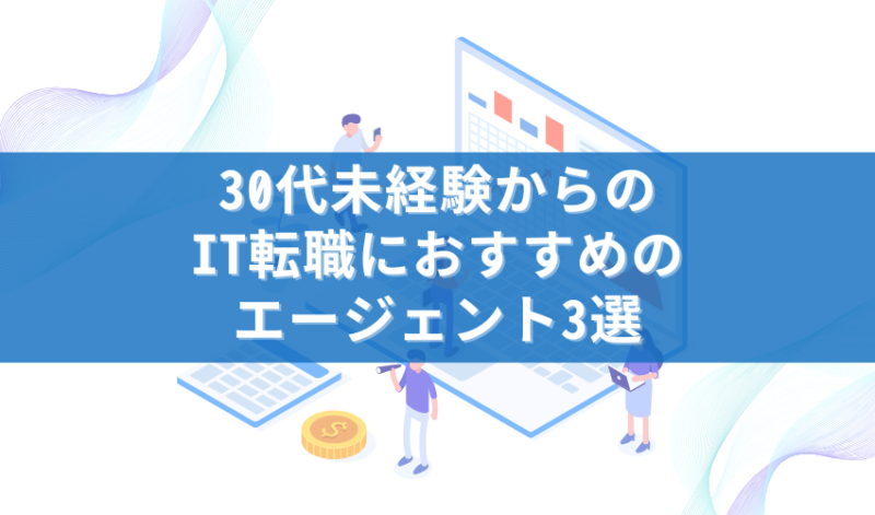 30代未経験からのIT転職におすすめのエージェント3選