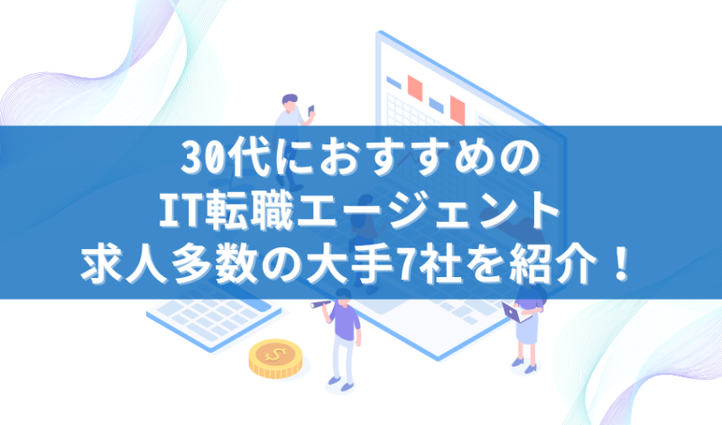 30代におすすめのIT転職エージェント求人多数の大手7社を紹介！