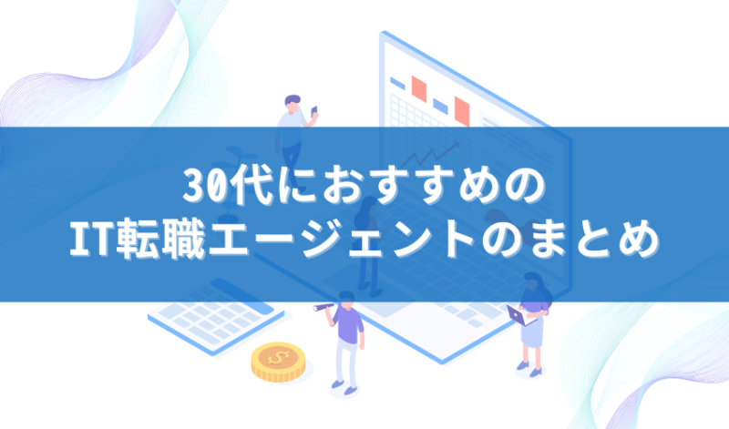 30代におすすめのIT転職エージェントのまとめ