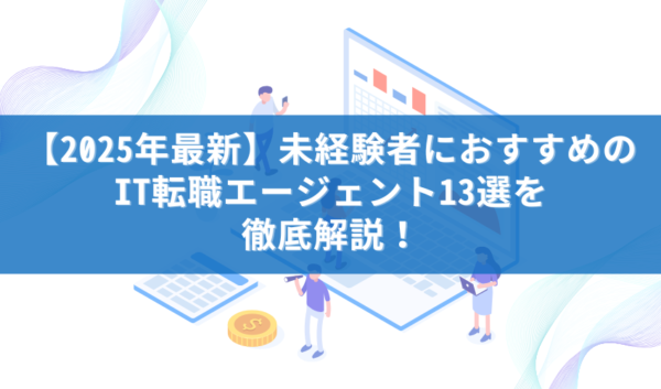 【2025年最新】未経験者におすすめのIT転職エージェント13選を徹底解説！