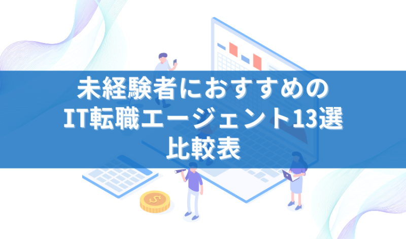 未経験者におすすめのIT転職エージェント13選比較表