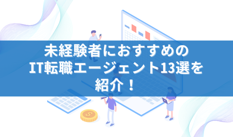 未経験者におすすめのIT転職エージェント13選を紹介！