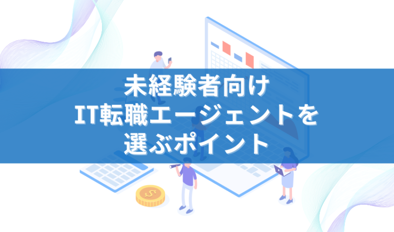 未経験者向けIT転職エージェントを選ぶポイント