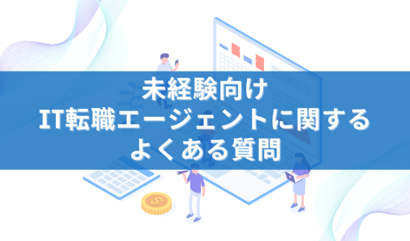 未経験向けIT転職エージェントに関するよくある質問