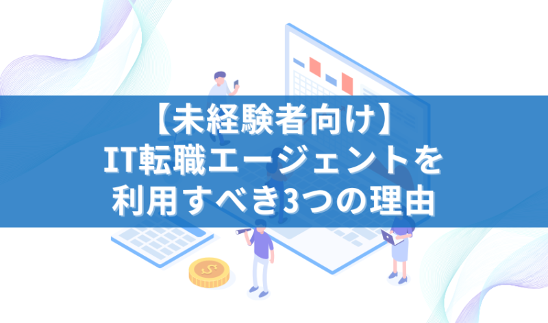 【未経験者向け】IT転職エージェントを利用すべき3つの理由