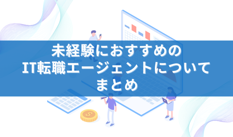 未経験におすすめのIT転職エージェントについてまとめ